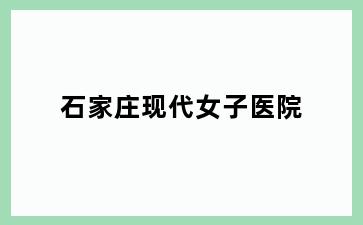 石家庄现代女子医院