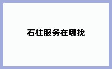 石柱服务在哪找