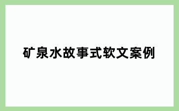 矿泉水故事式软文案例