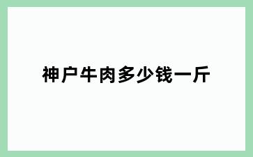 神户牛肉多少钱一斤