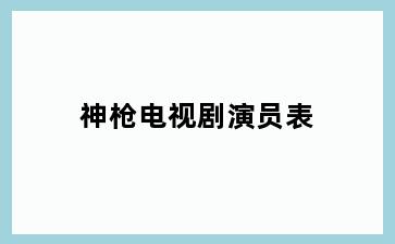 神枪电视剧演员表