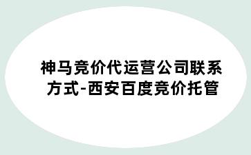 神马竞价代运营公司联系方式-西安百度竞价托管
