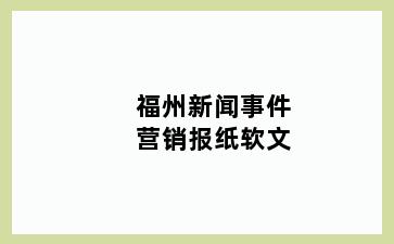 福州新闻事件营销报纸软文