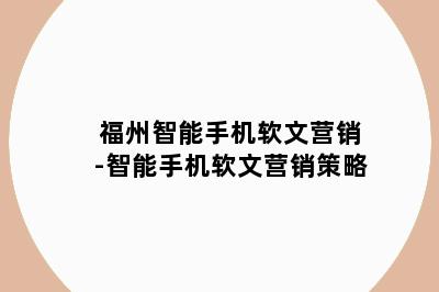 福州智能手机软文营销-智能手机软文营销策略