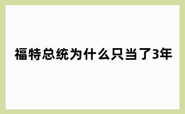 福特总统为什么只当了3年