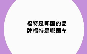 福特是哪国的品牌福特是哪国车