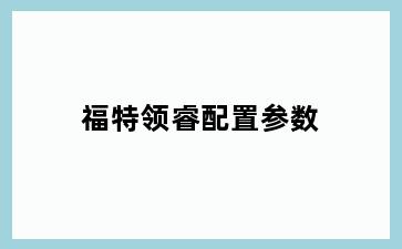 福特领睿配置参数