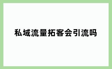 私域流量拓客会引流吗