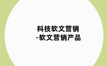 科技软文营销-软文营销产品