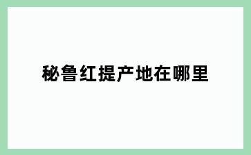 秘鲁红提产地在哪里