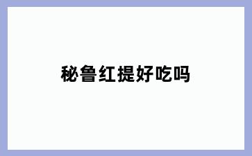 秘鲁红提好吃吗