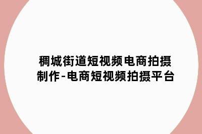 稠城街道短视频电商拍摄制作-电商短视频拍摄平台