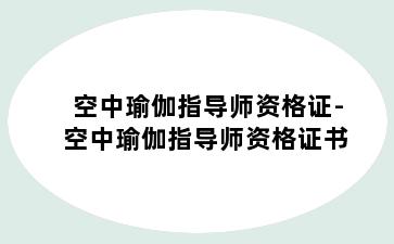 空中瑜伽指导师资格证-空中瑜伽指导师资格证书