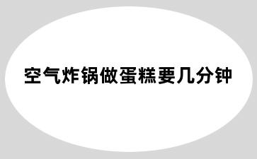 空气炸锅做蛋糕要几分钟