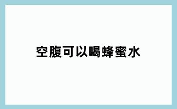 空腹可以喝蜂蜜水