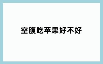 空腹吃苹果好不好