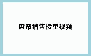 窗帘销售接单视频