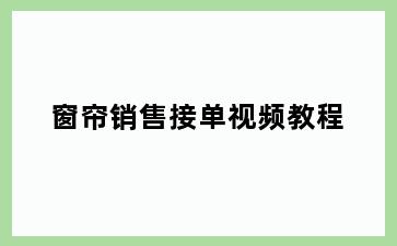 窗帘销售接单视频教程
