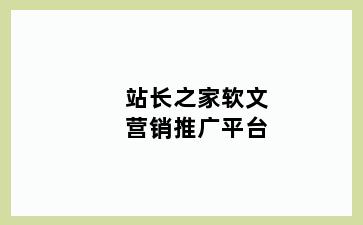 站长之家软文营销推广平台