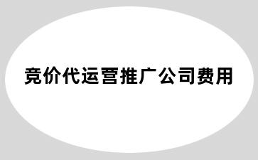 竞价代运营推广公司费用