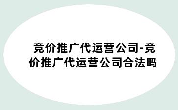 竞价推广代运营公司-竞价推广代运营公司合法吗