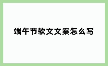 端午节软文文案怎么写