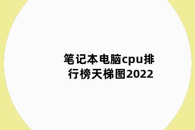 笔记本电脑cpu排行榜天梯图2022