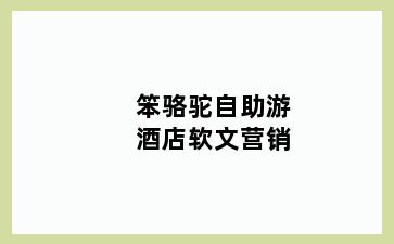 笨骆驼自助游酒店软文营销