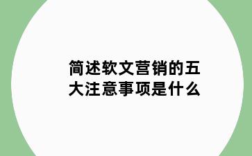 简述软文营销的五大注意事项是什么