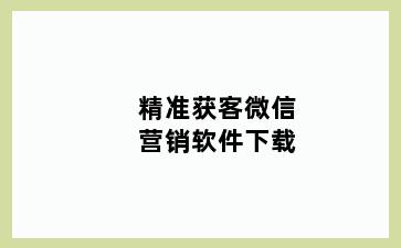 精准获客微信营销软件下载