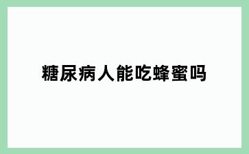 糖尿病人能吃蜂蜜吗