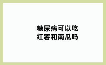 糖尿病可以吃红薯和南瓜吗