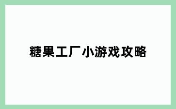 糖果工厂小游戏攻略