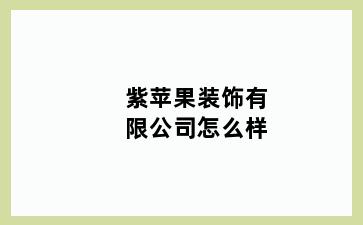 紫苹果装饰有限公司怎么样