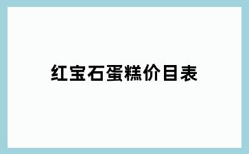 红宝石蛋糕价目表