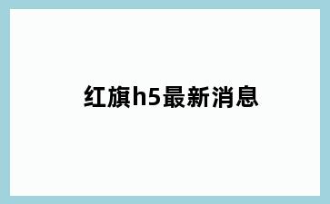 红旗h5最新消息