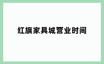 红旗家具城营业时间