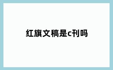 红旗文稿是c刊吗