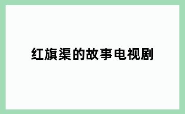 红旗渠的故事电视剧