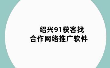 绍兴91获客找合作网络推广软件