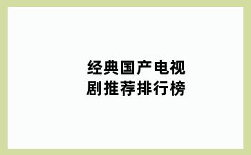 经典国产电视剧推荐排行榜