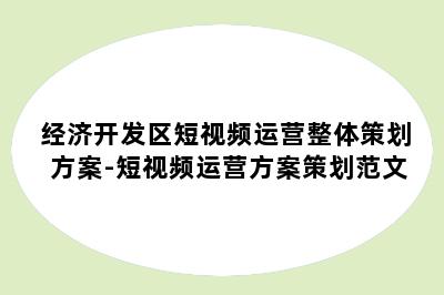 经济开发区短视频运营整体策划方案-短视频运营方案策划范文