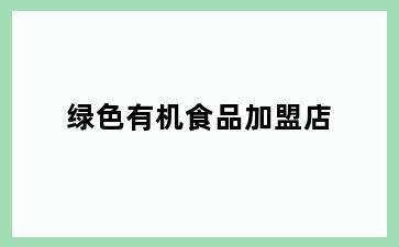 绿色有机食品加盟店