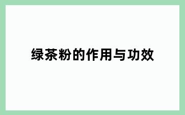绿茶粉的作用与功效
