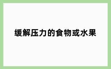 缓解压力的食物或水果