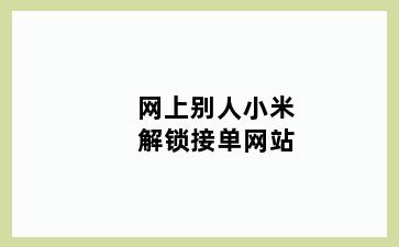 网上别人小米解锁接单网站
