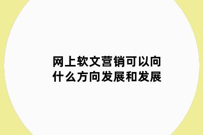 网上软文营销可以向什么方向发展和发展