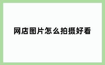 网店图片怎么拍摄好看