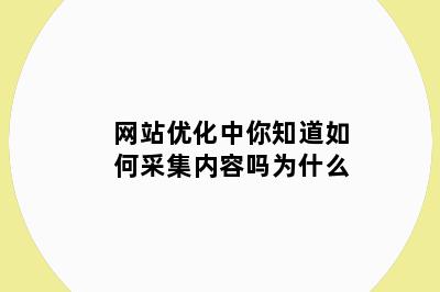 网站优化中你知道如何采集内容吗为什么