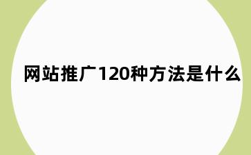 网站推广120种方法是什么